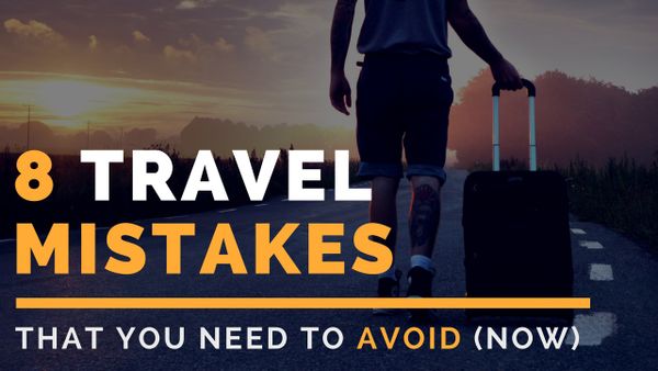 8 Travel Mistakes You Need to Avoid